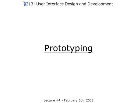 Prototyping Lecture #4 - February 5th, 2008 213: User Interface Design and Development.