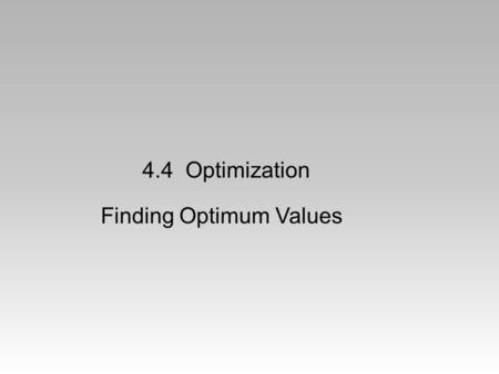 4.4 Optimization Finding Optimum Values. A Classic Problem You have 40 feet of fence to enclose a rectangular garden. What is the maximum area that you.