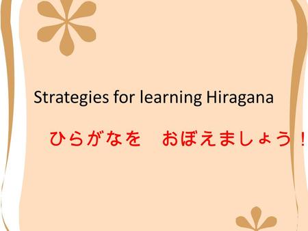 Strategies for learning Hiragana ひらがなを おぼえましょう！. Do you have a good Hiragana chart? Keep a copy of your hiragana chart in your Japanese folder Look at.