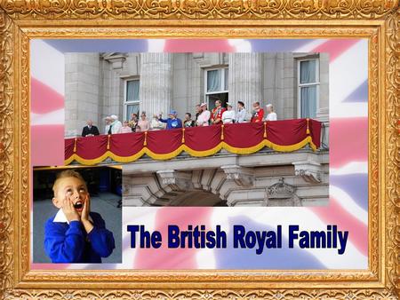 Our Royal Family are the close relatives of the Monarch, who is currently Queen Elizabeth II.