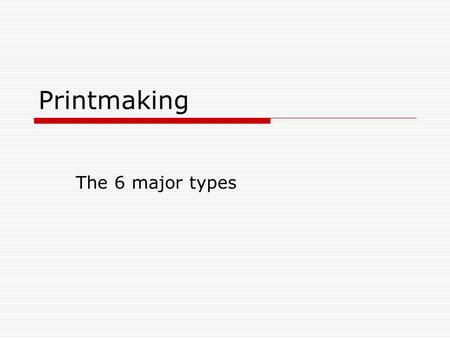 Printmaking The 6 major types. Types of Printmaking 1.) Relief 2.) Intaglio 3.) Lithography 4.) Serigraphy 5.) Giclee 6.) Collagraphs.