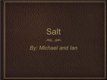 SaltSalt By: Michael and Ian. DesignDesign Salt comes from the mines under the Great Lakes. Salt is made from the compounds Sodium Chloride. Salt will.