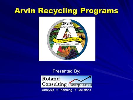 Arvin Recycling Programs Presented By: Analysis  Planning  Solutions.