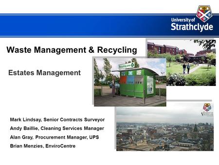 Waste Management & Recycling Estates Management Mark Lindsay, Senior Contracts Surveyor Andy Baillie, Cleaning Services Manager Alan Gray, Procurement.