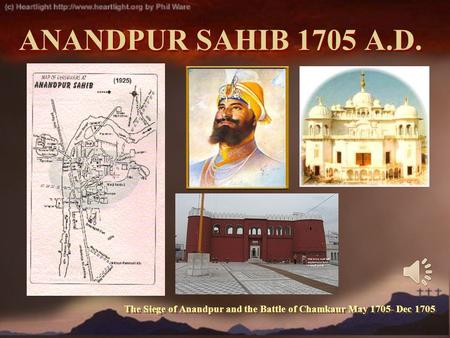 ANANDPUR SAHIB 1705 A.D. The Siege of Anandpur and the Battle of Chamkaur May 1705- Dec 1705.