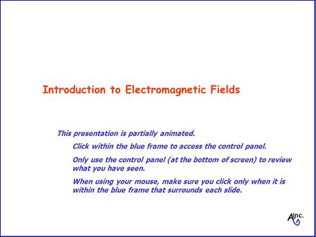 Introduction to Electromagnetic Fields A G Inc. Click within the blue frame to access the control panel. Only use the control panel (at the bottom of screen)
