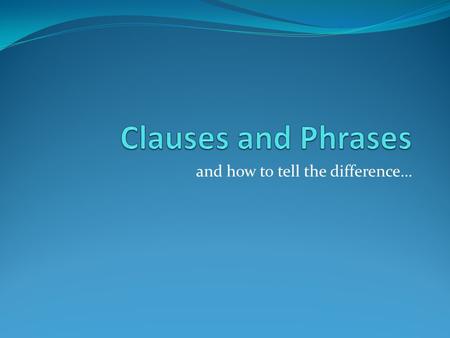 And how to tell the difference…. How to tell the difference… Independent (main) Clause Subordinate (dependent) Clause Phrase Has a subject and verb Forms.