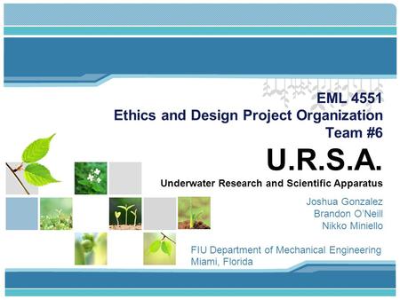 EML 4551 Ethics and Design Project Organization Team #6 U.R.S.A. Underwater Research and Scientific Apparatus Joshua Gonzalez Brandon O’Neill Nikko Miniello.