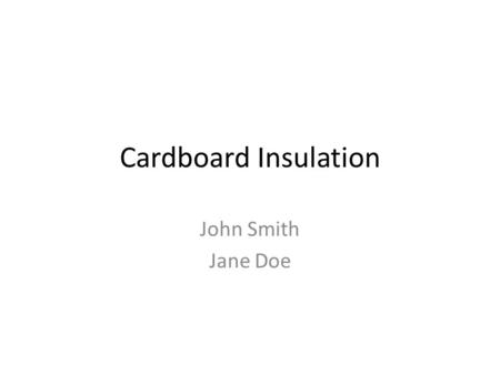 Cardboard Insulation John Smith Jane Doe. Prototype Material Selection Cardboard was selected as a material Effective and inexpensive (Picture)