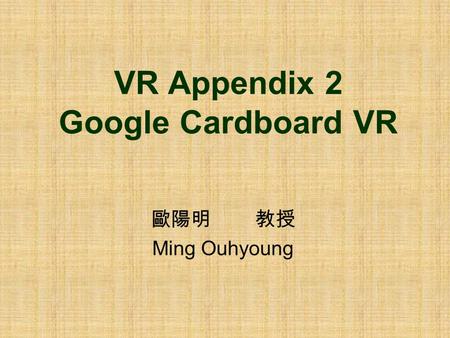 VR Appendix 2 Google Cardboard VR 歐陽明 教授 Ming Ouhyoung.