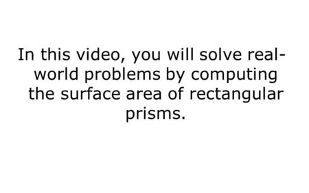 In this video, you will solve real- world problems by computing the surface area of rectangular prisms.