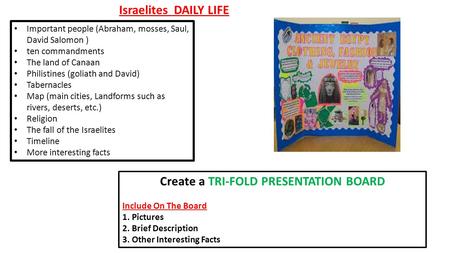 Israelites DAILY LIFE Create a TRI-FOLD PRESENTATION BOARD Include On The Board 1.Pictures 2.Brief Description 3.Other Interesting Facts Important people.