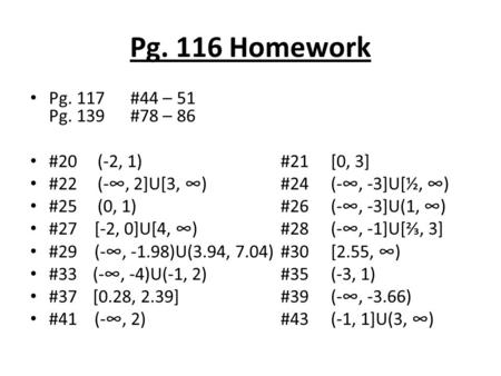 Pg. 116 Homework Pg. 117#44 – 51 Pg. 139#78 – 86 #20 (-2, 1)#21[0, 3] #22 (-∞, 2]U[3, ∞)#24(-∞, -3]U[½, ∞) #25 (0, 1)#26(-∞, -3]U(1, ∞) #27 [-2, 0]U[4,