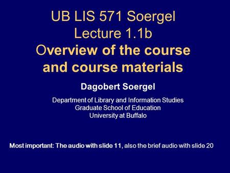UB LIS 571 Soergel Lecture 1.1b O verview of the course and course materials Dagobert Soergel Department of Library and Information Studies Graduate School.