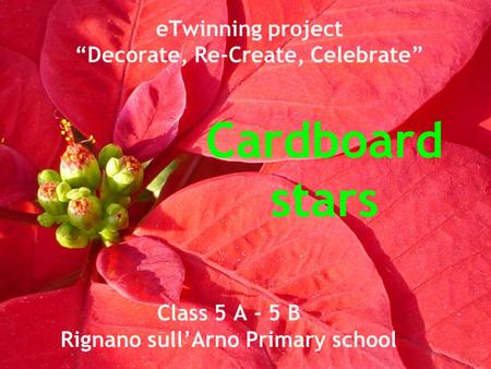 Cardboard stars eTwinning project “Decorate, Re-Create, Celebrate” Class 5 A - 5 B Rignano sull’Arno Primary school.
