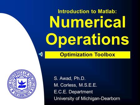 Numerical Operations S. Awad, Ph.D. M. Corless, M.S.E.E. E.C.E. Department University of Michigan-Dearborn Introduction to Matlab: Optimization Toolbox.
