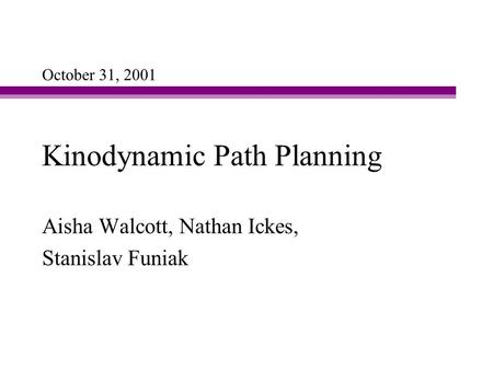 Kinodynamic Path Planning Aisha Walcott, Nathan Ickes, Stanislav Funiak October 31, 2001.
