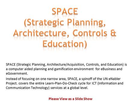 SPACE (Strategic Planning, Architecture/Acquisition, Controls, and Education) is a computer aided planning and gamification environment for eBusiness and.