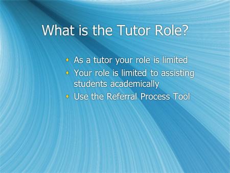 What is the Tutor Role?  As a tutor your role is limited  Your role is limited to assisting students academically  Use the Referral Process Tool  As.