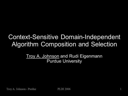 Troy A. Johnson - PurduePLDI 20061 Context-Sensitive Domain-Independent Algorithm Composition and Selection Troy A. Johnson and Rudi Eigenmann Purdue University.