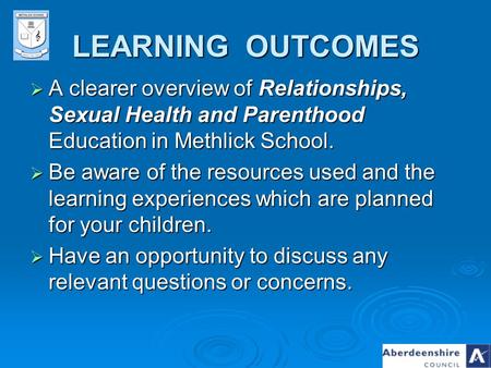 LEARNING OUTCOMES A clearer overview of Relationships, Sexual Health and Parenthood Education in Methlick School. Be aware of the resources used and the.