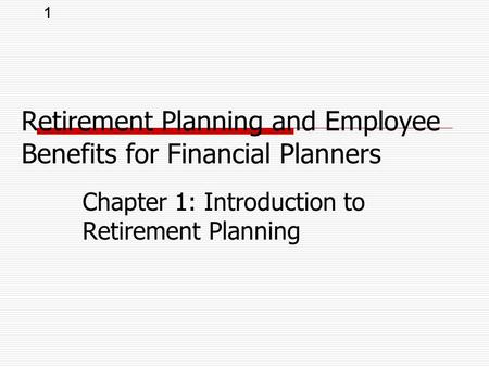 1 Chapter 1: Introduction to Retirement Planning Retirement Planning and Employee Benefits for Financial Planners.