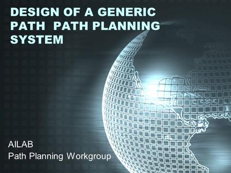 DESIGN OF A GENERIC PATH PATH PLANNING SYSTEM AILAB Path Planning Workgroup.