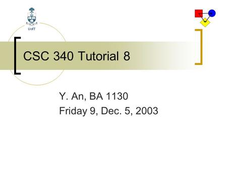 CSC 340 Tutorial 8 Y. An, BA 1130 Friday 9, Dec. 5, 2003.