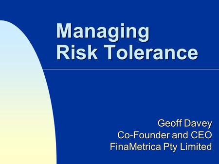 Managing Risk Tolerance Geoff Davey Co-Founder and CEO FinaMetrica Pty Limited.