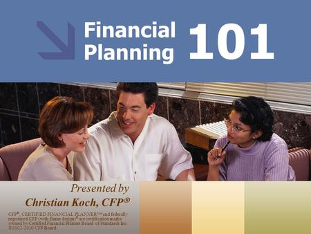 Financial Planning Presented by Christian Koch, CFP  101 CFP ®, CERTIFIED FINANCIAL PLANNER™ and federally registered CFP (with flame design) ® are certification.