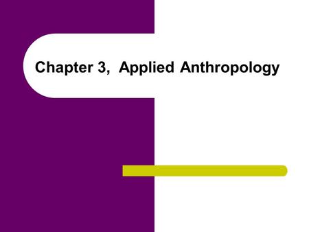 Chapter 3, Applied Anthropology. Chapter Outline Applied Versus Pure Anthropology Applied Anthropology in the Twentieth Century Special Features of Anthropology.