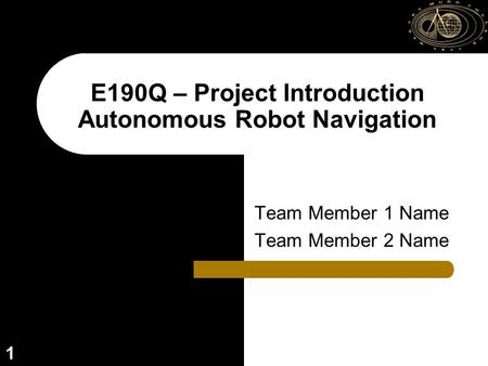 1 E190Q – Project Introduction Autonomous Robot Navigation Team Member 1 Name Team Member 2 Name.