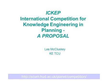 ICKEP International Competition for Knowledge Engineering in Planning - A PROPOSAL Lee McCluskey KE TCU.
