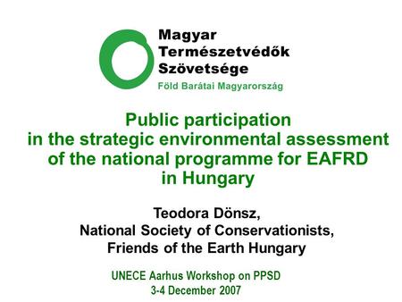 Public participation in the strategic environmental assessment of the national programme for EAFRD in Hungary Teodora Dönsz, National Society of Conservationists,