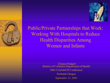 Public/Private Partnerships that Work: Working With Hospitals to Reduce Health Disparities Among Women and Infants Eleanor Padgett District of Columbia.