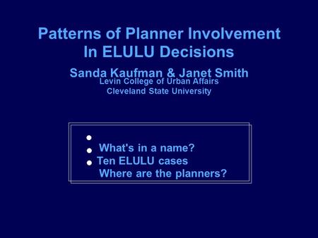 Patterns of Planner Involvement In ELULU Decisions Sanda Kaufman & Janet Smith Levin College of Urban Affairs Cleveland State University ACSP Conference,