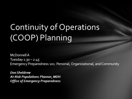 Continuity of Operations (COOP) Planning McDonnell A Tuesday 1:30 – 2:45 Emergency Preparedness 101: Personal, Organizational, and Community Don Sheldrew.