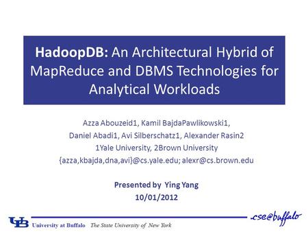 HadoopDB: An Architectural Hybrid of MapReduce and DBMS Technologies for Analytical Workloads Azza Abouzeid1, Kamil BajdaPawlikowski1, Daniel Abadi1, Avi.
