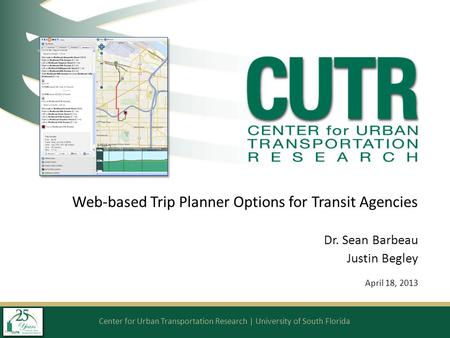 Center for Urban Transportation Research | University of South Florida Web-based Trip Planner Options for Transit Agencies Dr. Sean Barbeau Justin Begley.