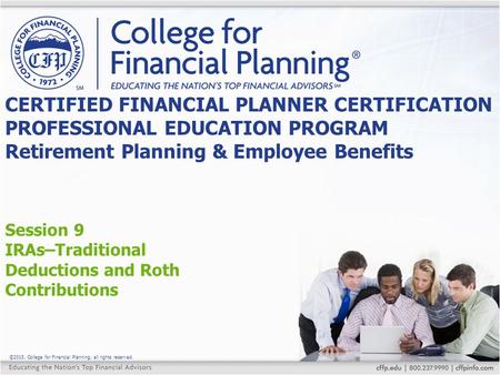 ©2015, College for Financial Planning, all rights reserved. Session 9 IRAs–Traditional Deductions and Roth Contributions CERTIFIED FINANCIAL PLANNER CERTIFICATION.