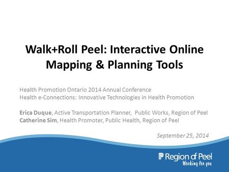 Walk+Roll Peel: Interactive Online Mapping & Planning Tools Health Promotion Ontario 2014 Annual Conference Health e-Connections: Innovative Technologies.