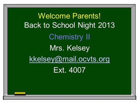 Welcome Parents! Back to School Night 2013 Chemistry II Mrs. Kelsey Ext. 4007.