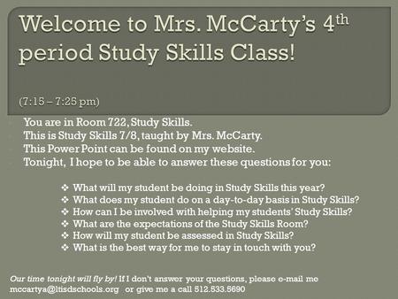 You are in Room 722, Study Skills. This is Study Skills 7/8, taught by Mrs. McCarty. This Power Point can be found on my website. Tonight, I hope to be.