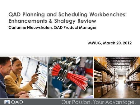 QAD Planning and Scheduling Workbenches: Enhancements & Strategy Review Carianne Nieuwstraten, QAD Product Manager MWUG, March 20, 2012.