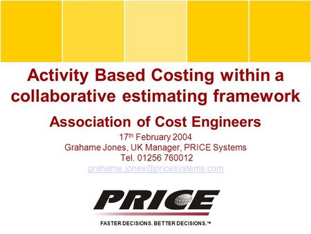 Activity Based Costing within a collaborative estimating framework Association of Cost Engineers 17 th February 2004 Grahame Jones, UK Manager, PRICE Systems.