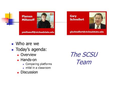Plamen Miltenoff The SCSU Team Who are we Today’s agenda: Overview Hands-on Comparing platforms mVal in a classroom Discussion.