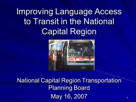 1 Improving Language Access to Transit in the National Capital Region National Capital Region Transportation Planning Board May 16, 2007.