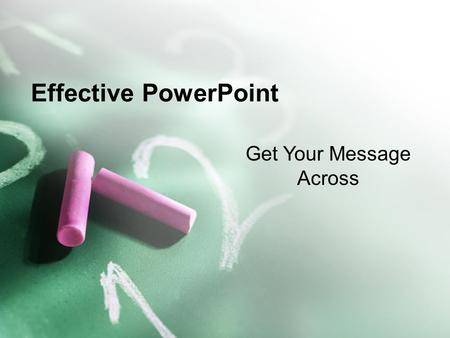 Effective PowerPoint Get Your Message Across. Effective PowerPoint Be Seen –Make sure your text is big enough –This is 28 point Arial –Anything below.