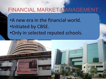 FINANCIAL MARKET MANAGEMENT A new era in the financial world. Initiated by CBSE. Only in selected reputed schools.