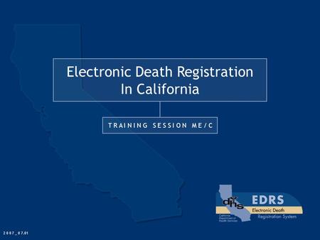 Electronic Death Registration In California T R A I N I N G S E S S I O N M E / C 2 0 0 7 _ 0 7.01.